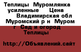 Теплицы “Муромлянка -2“(усиленные!) › Цена ­ 15 500 - Владимирская обл., Муромский р-н, Муром г. Сад и огород » Теплицы   